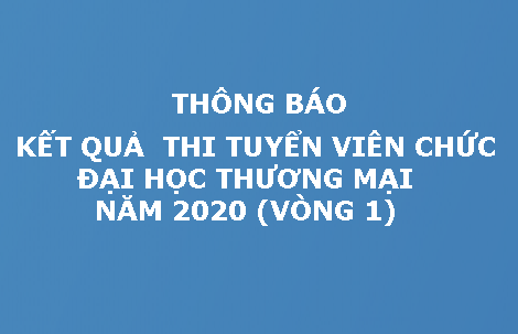 THÔNG BÁO: KẾT QUẢ THI TUYỂN VIÊN CHỨC ĐẠI HỌC THƯƠNG MẠI NĂM 2020 (VÒNG 1)